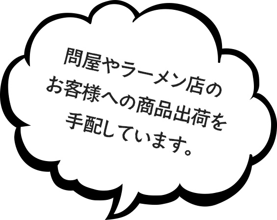 問屋やラーメン店のお客様への商品出荷を手配しています。