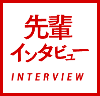 先輩インタビュー INTERVIEW